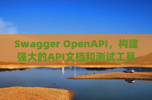 Swagger OpenAPI,构建强大的API文档和测试工具